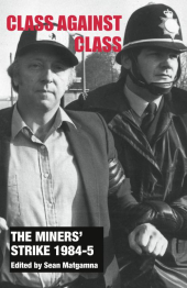 Book Cover "The Miners' Strike 1984-5: Class Against Class" overlaid on an image of a striking miner being led away by the police